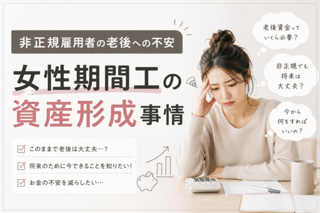 【非正規雇用者の老後への不安】女性期間工の資産形成事情